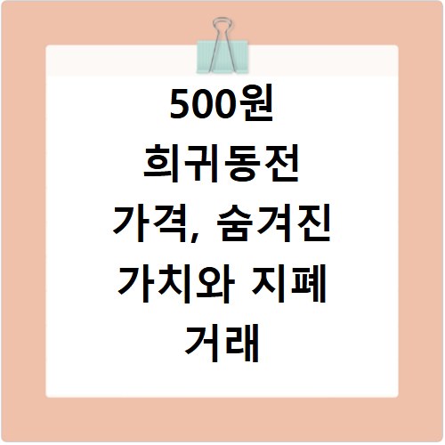 500원 희귀동전 가격, 숨겨진 가치와 지폐 거래 꿀팁