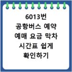 6013번 공항버스 예약 예매 요금 막차 시간표 쉽게 확인하기