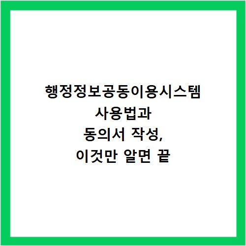 행정정보공동이용시스템 사용법과 동의서 작성, 이것만 알면 끝