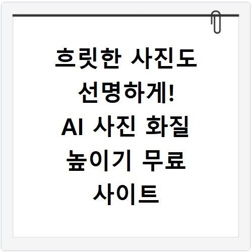 흐릿한 사진도 선명하게! AI 사진 화질 높이기 무료 사이트 앱 추천