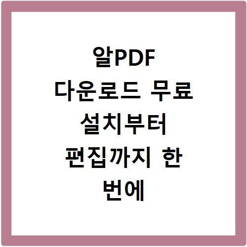알PDF 다운로드 무료 설치부터 편집까지 한 번에 끝내기
