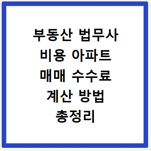 부동산 법무사 비용 아파트 매매 수수료 계산 방법 총정리