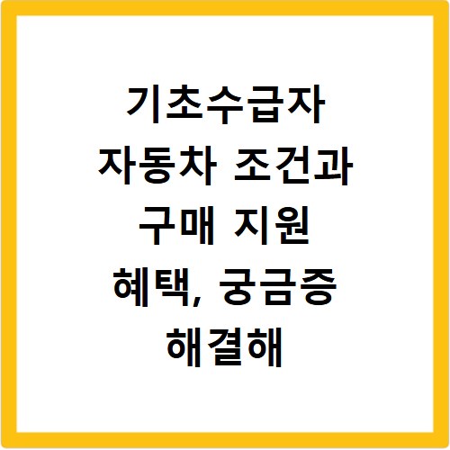 기초수급자 자동차 조건과 구매 지원 혜택, 궁금증 해결해 드려요