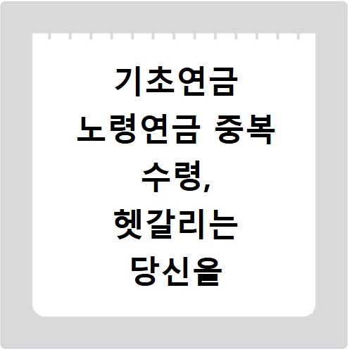 기초연금 노령연금 중복 수령, 헷갈리는 당신을 위한 명확한 비교
