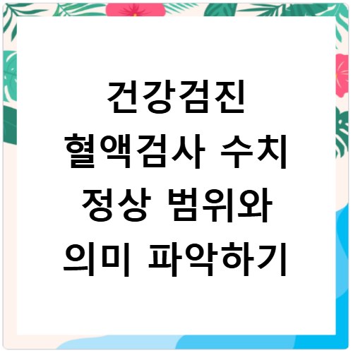 건강검진 혈액검사 수치 정상 범위와 의미 파악하기