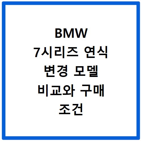BMW 7시리즈 연식 변경 모델 비교와 구매 조건 알아보기