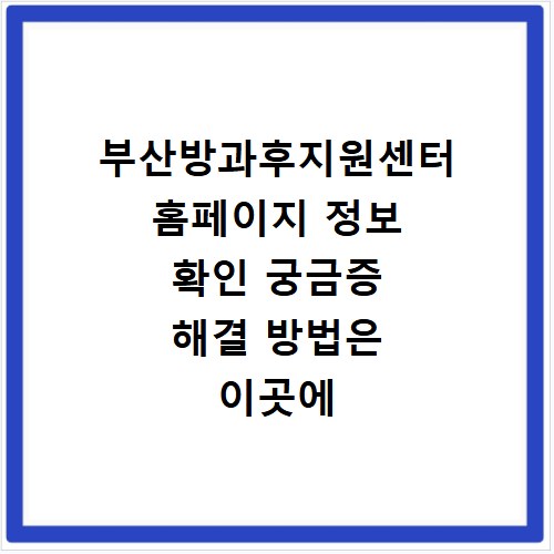 부산방과후지원센터 홈페이지 정보 확인 궁금증 해결 방법은 이곳에