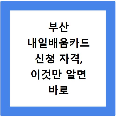부산 내일배움카드 신청 자격, 이것만 알면 바로 신청 가능해요