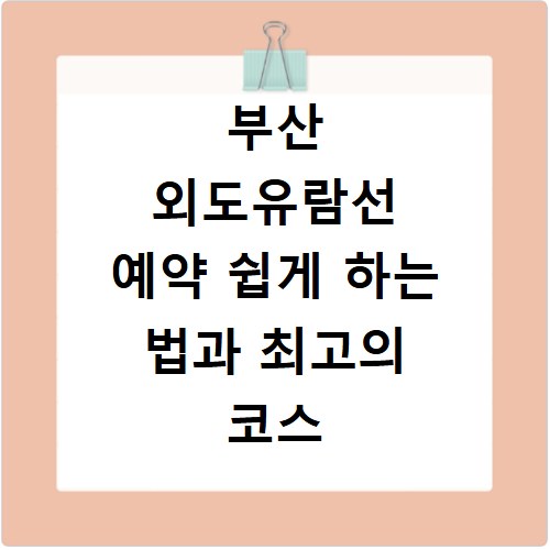 부산 외도유람선 예약 쉽게 하는 법과 최고의 코스 추천
