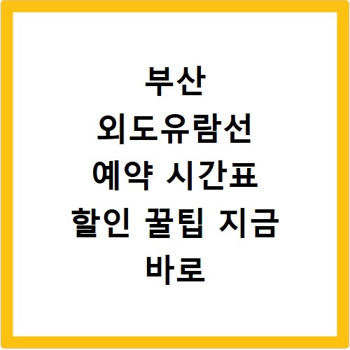 부산 외도유람선 예약 시간표 할인 꿀팁 지금 바로 확인하세요