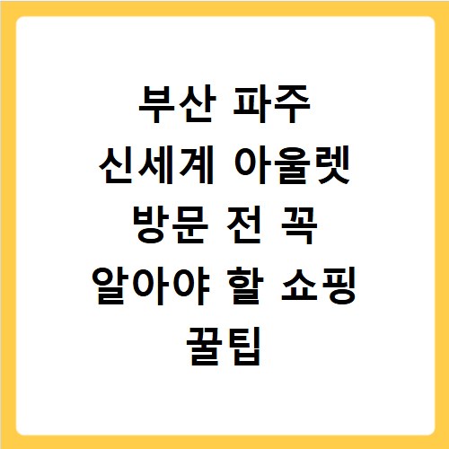 부산 파주 신세계 아울렛 방문 전 꼭 알아야 할 쇼핑 꿀팁