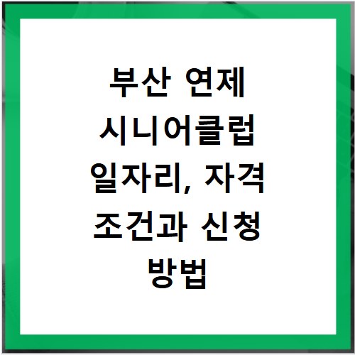 부산 연제 시니어클럽 일자리, 자격 조건과 신청 방법 상세 안내