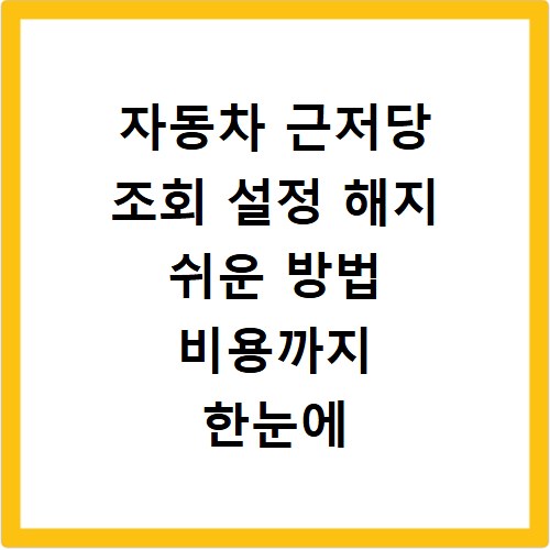 자동차 근저당 조회 설정 해지 쉬운 방법 비용까지 한눈에