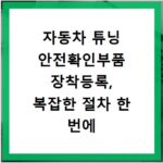 자동차 튜닝 안전확인부품 장착등록, 복잡한 절차 한 번에 끝내기