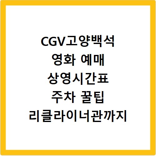 CGV고양백석 영화 예매 상영시간표 주차 꿀팁 리클라이너관까지