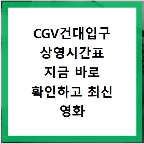 CGV건대입구 상영시간표 지금 바로 확인하고 최신 영화 예매까지