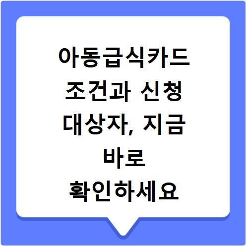 아동급식카드 조건과 신청 대상자, 지금 바로 확인하세요
