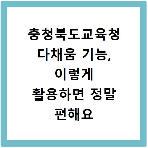 충청북도교육청 다채움 기능, 이렇게 활용하면 정말 편해요