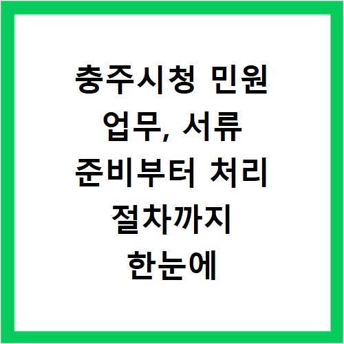 충주시청 민원 업무, 서류 준비부터 처리 절차까지 한눈에