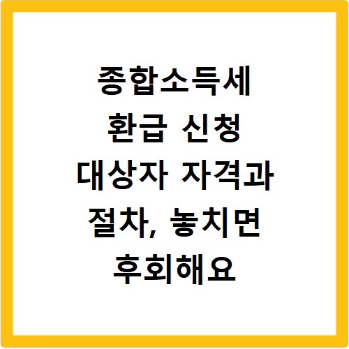 종합소득세 환급 신청 대상자 자격과 절차, 놓치면 후회해요