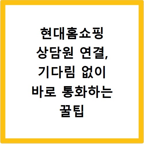 현대홈쇼핑 상담원 연결, 기다림 없이 바로 통화하는 꿀팁