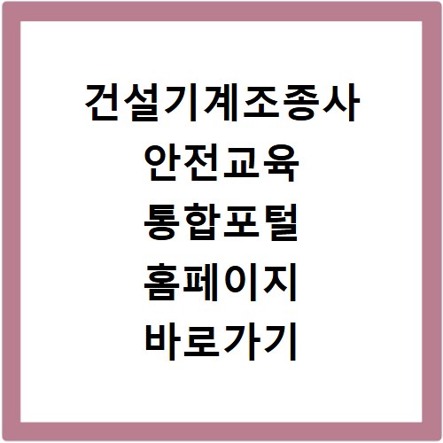 건설기계조종사 안전교육 통합포털 홈페이지 바로가기 확인하세요