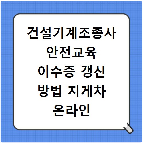 건설기계조종사 안전교육 이수증 갱신 방법 지게차 온라인 강의 신청