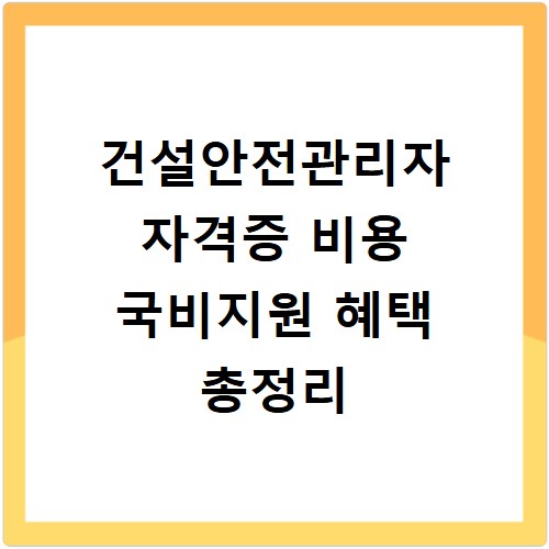 건설안전관리자 자격증 비용 국비지원 혜택 총정리