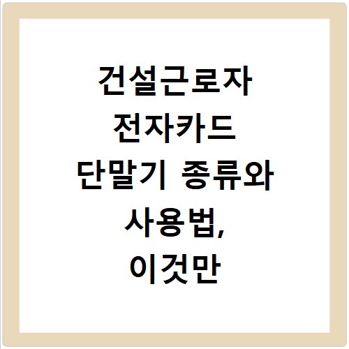 건설근로자 전자카드 단말기 종류와 사용법, 이것만 알면 끝나요