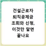건설근로자 퇴직공제금 조회와 신청, 이것만 알면 끝나요