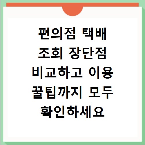 편의점 택배 조회 장단점 비교하고 이용 꿀팁까지 모두 확인하세요
