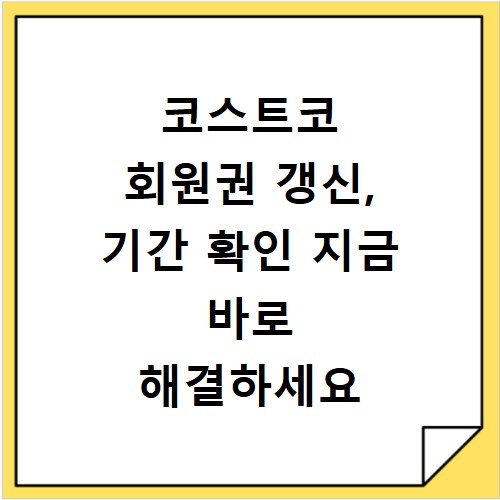 코스트코 회원권 갱신, 기간 확인 지금 바로 해결하세요