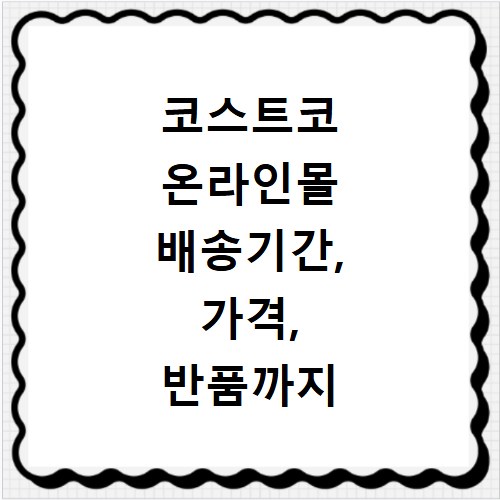 코스트코 온라인몰 배송기간, 가격, 반품까지 궁금증 한번에 해결