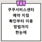 쿠쿠서비스센터 예약 지점 확인부터 이용 방법까지 한눈에