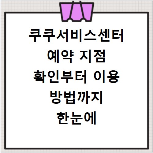 쿠쿠서비스센터 예약 지점 확인부터 이용 방법까지 한눈에