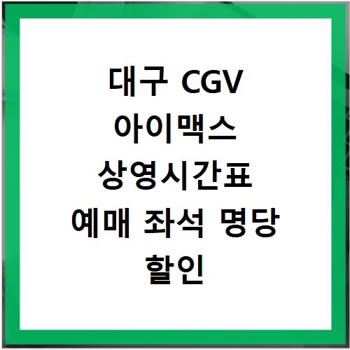 대구 CGV 아이맥스 상영시간표 예매 좌석 명당 할인 정보