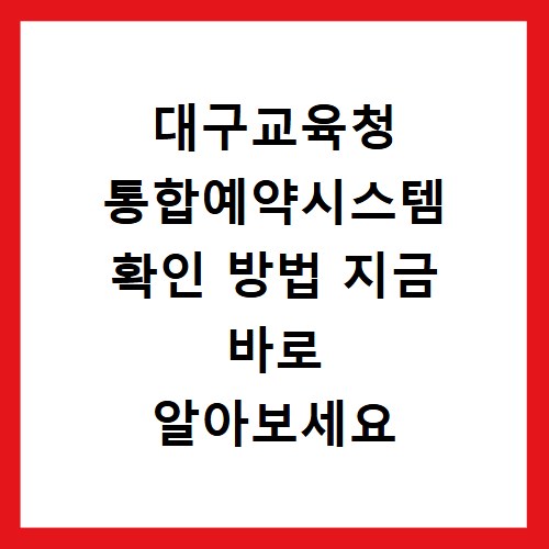 대구교육청 통합예약시스템 확인 방법 지금 바로 알아보세요