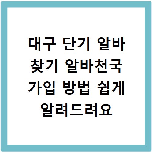 대구 단기 알바 찾기 알바천국 가입 방법 쉽게 알려드려요