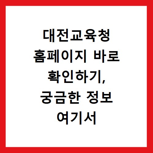대전교육청 홈페이지 바로 확인하기, 궁금한 정보 여기서 찾아봐