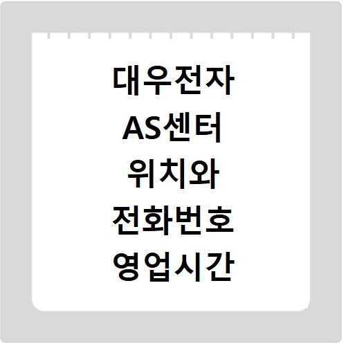 대우전자 AS센터 위치와 전화번호 영업시간 알아보기