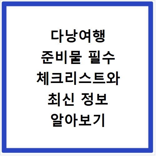 다낭여행 준비물 필수 체크리스트와 최신 정보 알아보기