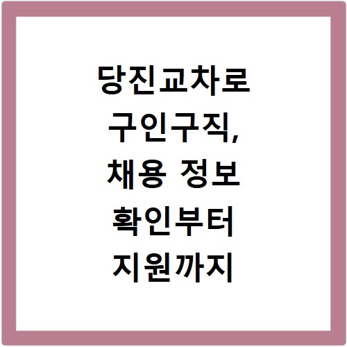 당진교차로 구인구직, 채용 정보 확인부터 지원까지 쉬운 방법