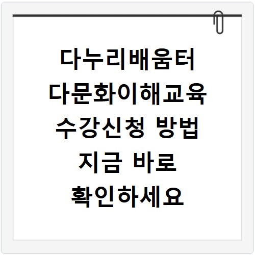 다누리배움터 다문화이해교육 수강신청 방법 지금 바로 확인하세요