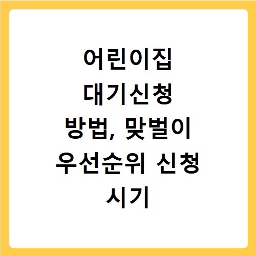어린이집 대기신청 방법, 맞벌이 우선순위 신청 시기 총정리