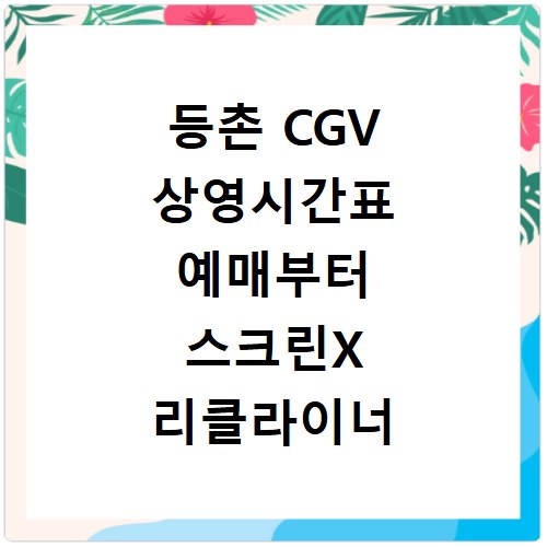 등촌 CGV 상영시간표 예매부터 스크린X 리클라이너 주차 맛집까지