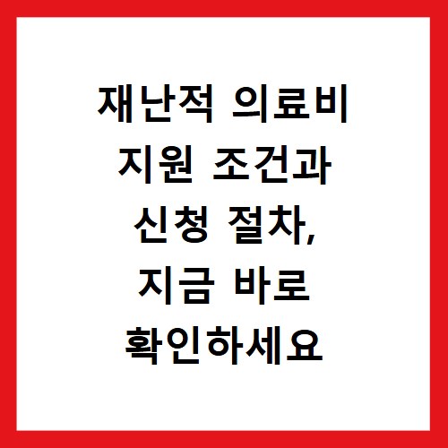 재난적 의료비 지원 조건과 신청 절차, 지금 바로 확인하세요