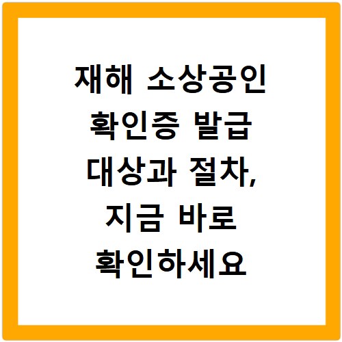 재해 소상공인 확인증 발급 대상과 절차, 지금 바로 확인하세요