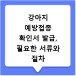 강아지 예방접종 확인서 발급, 필요한 서류와 절차 총정리