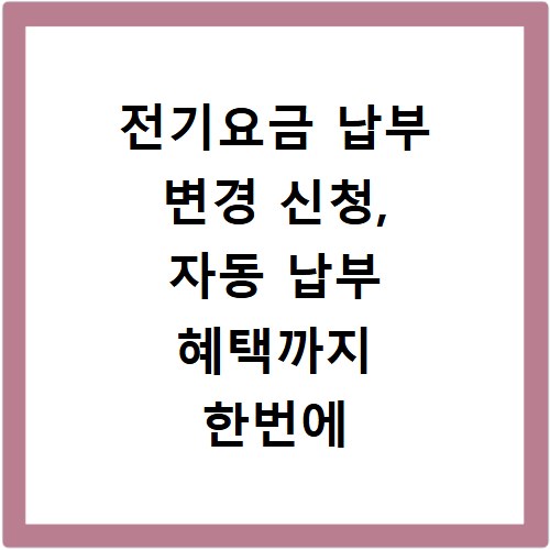 전기요금 납부 변경 신청, 자동 납부 혜택까지 한번에 확인하세요