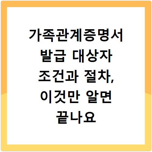가족관계증명서 발급 대상자 조건과 절차, 이것만 알면 끝나요